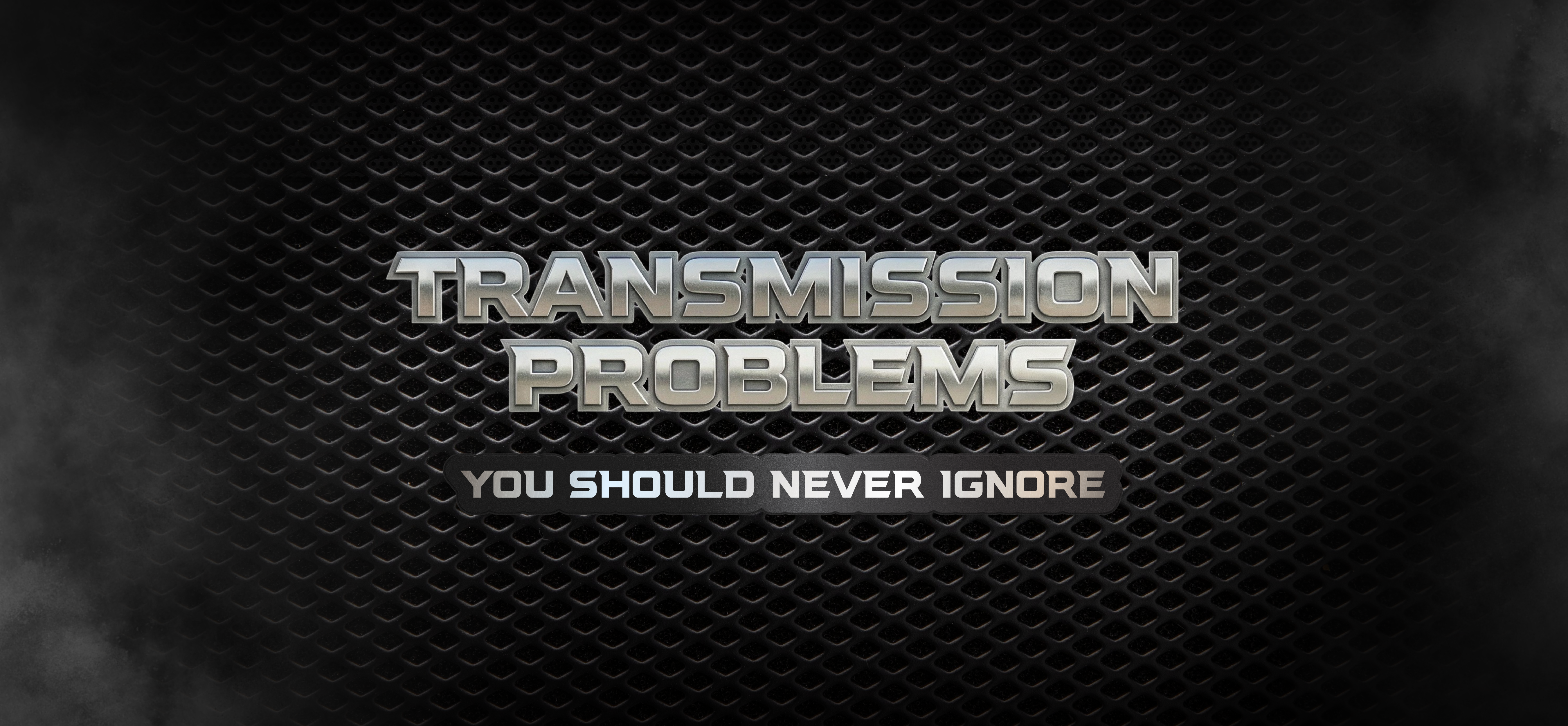 Transmission Problems You Should Never Ignore